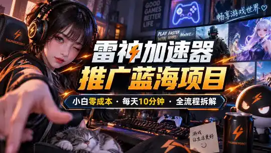 雷神加速器推广5.0实操教程:口令图文玩法全流程拆解(零成本·每天10分钟)