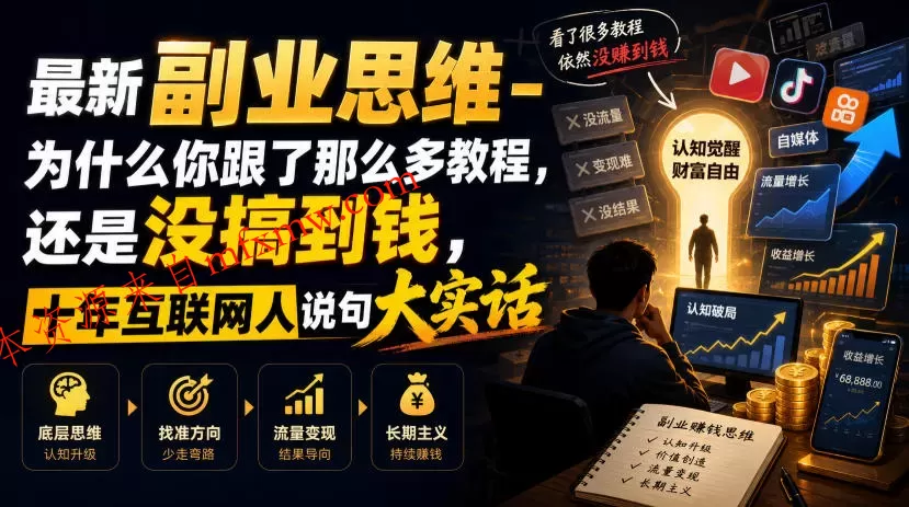 最新副业思维-为什么你跟了那么多教程,还是没搞到钱,十年互联网人说句大实话【揭秘】