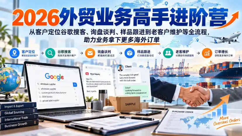 2026外贸业务高手进阶营，从客户定位谷歌搜客、询盘谈判、样品跟进到老客户维护等全流程，助力业务拿下更多海外订单-免费项目网