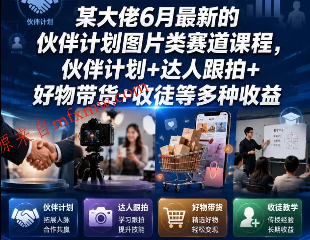 某大佬6月最新的伙伴计划图片类赛道课程，伙伴计划+达人跟拍+好物带货+收徒等多种收益