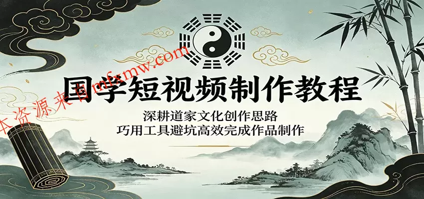 国学短视频制作教程：深耕道家文化创作思路，巧用工具避坑高效完成作品制作