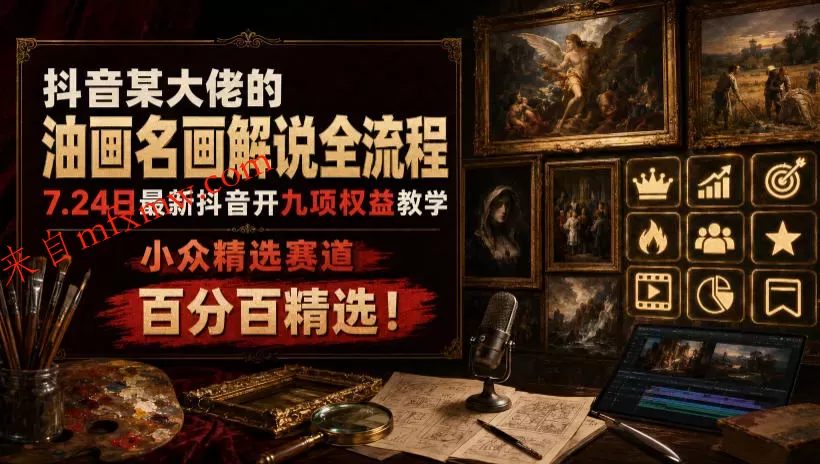 抖音某大佬的油画名画解说全流程,7.24日最新抖音开九项权益教学,小众精选赛道,百分百精选!