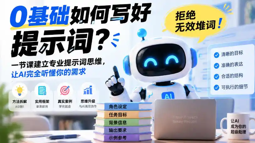 0基础如何写好提示词，拒绝无效堆词！一节课建立专业提示词思维，让AI完全听懂你的需求-免费项目网