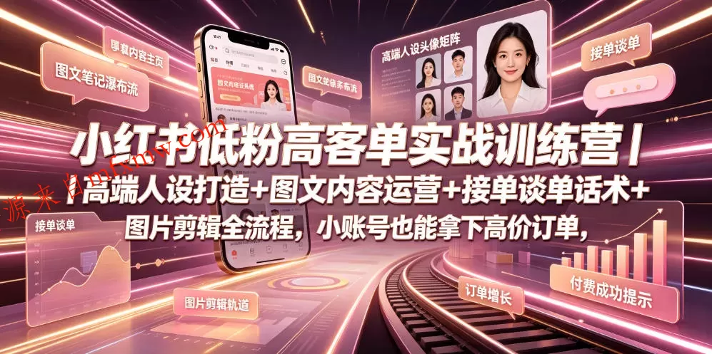 小红书低粉高客单实战训练营｜高端人设打造+图文内容运营+接单谈单话术+图片剪辑全流程，小账号也能拿下高价订单
