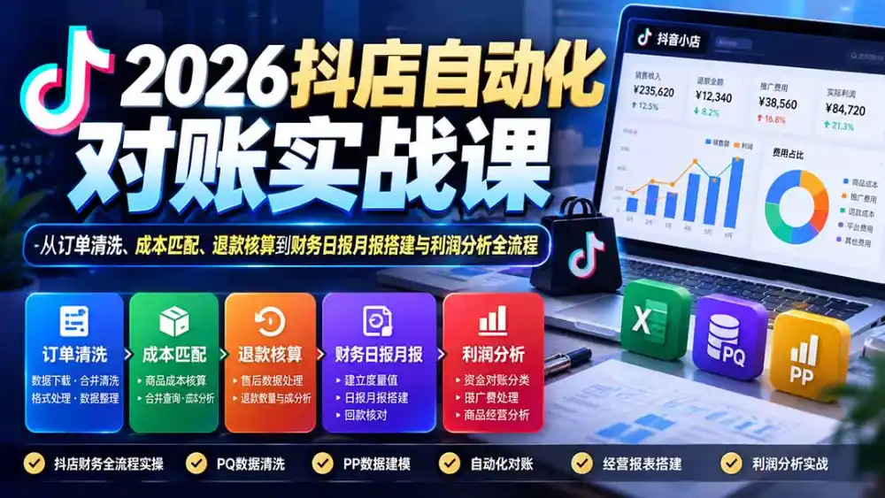 2026抖店自动化对账实战课：从订单清洗、成本匹配、退款核算到财务日报月报搭建与利润分析全流程-免费项目网