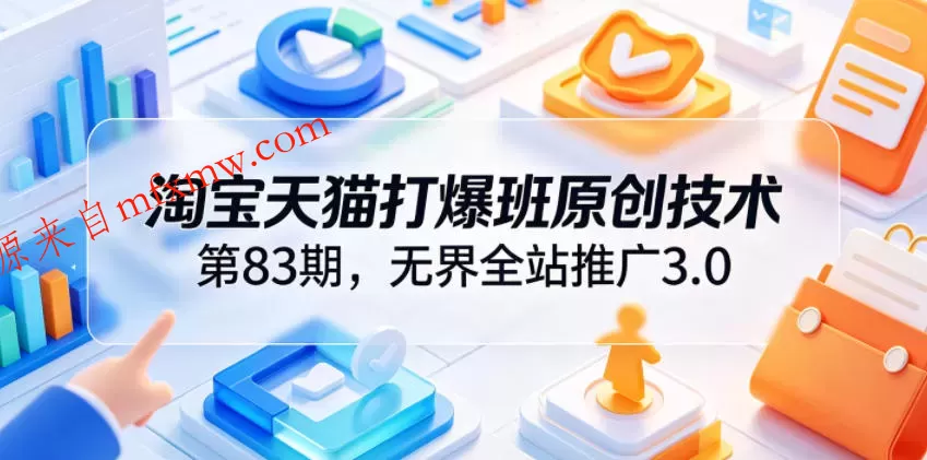 淘宝天猫打爆班原创技术第83期,无界全站推广3.0,实现店铺高投产爆单增收