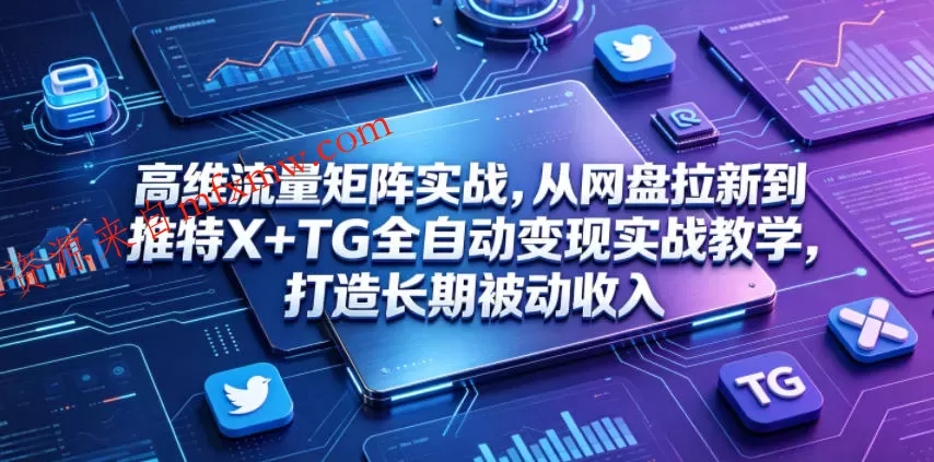 高维流量矩阵实战,从网盘拉新到推特X+TG全自动变现实战教学,打造长期被动收入