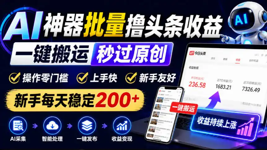 AI神器批量撸头条收益，一键搬运秒过原创，操作零门槛上手快，新手每天稳定200+【揭秘】-免费项目网
