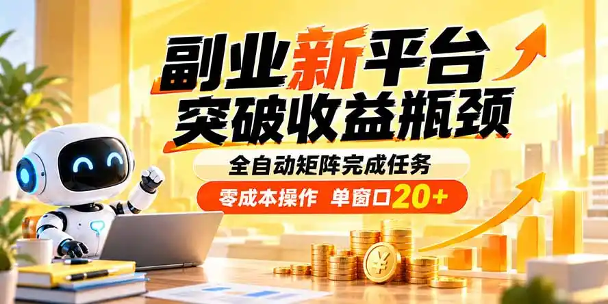 副业新平台，突破收益瓶颈 全自动矩阵完成任务 零成本操作，单窗口20+-免费项目网