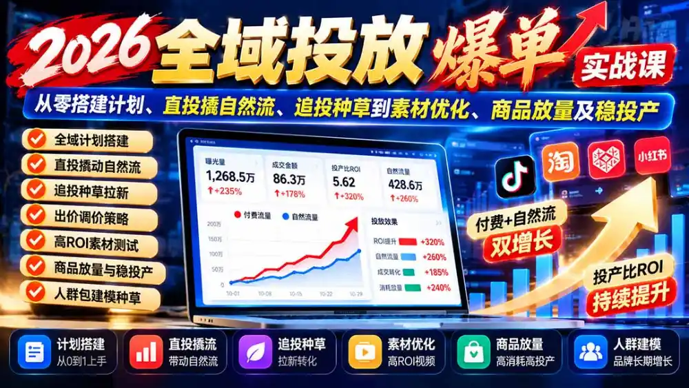 2026全域投放爆单实战课:从零搭建计划、直投撬自然流、追投种草到素材优化、商品放量及稳投产-免费项目网