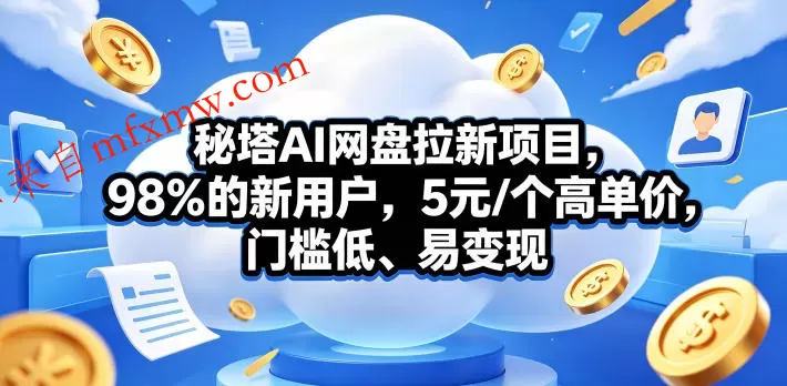秘塔AI网盘拉新项目，98％的新用户，5元/个高单价，门槛低、易变现