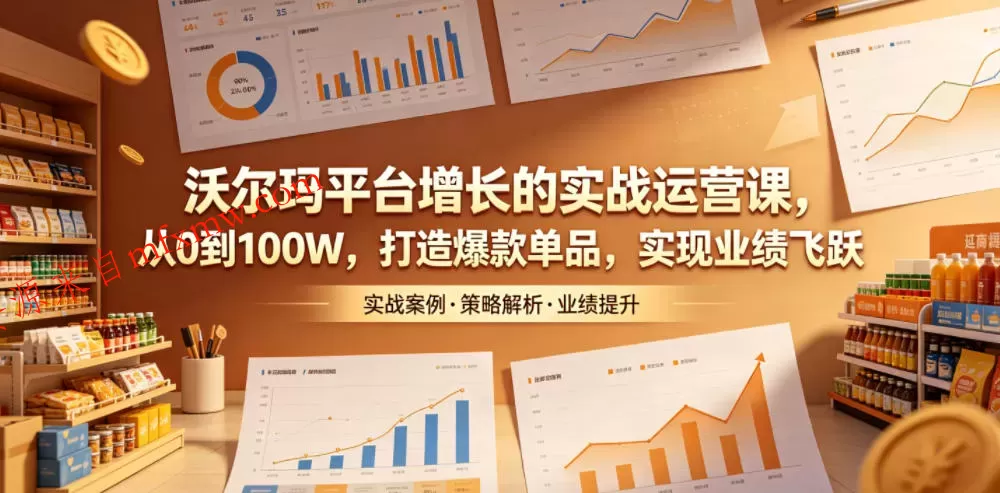 沃尔玛平台增长的实战运营课,从0到100W,打造爆款单品,实现业绩飞跃