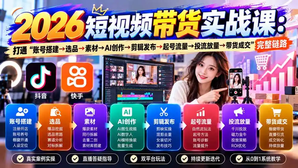 2026短视频带货实战课9月：打通“账号搭建→选品→素材→AI创作→剪辑发布→起号流量→投流放量→带货成交”完整链路-免费项目网