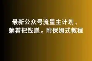 2月最新公众号流量主计划，躺着把钱赚，附保姆式教程【揭秘】