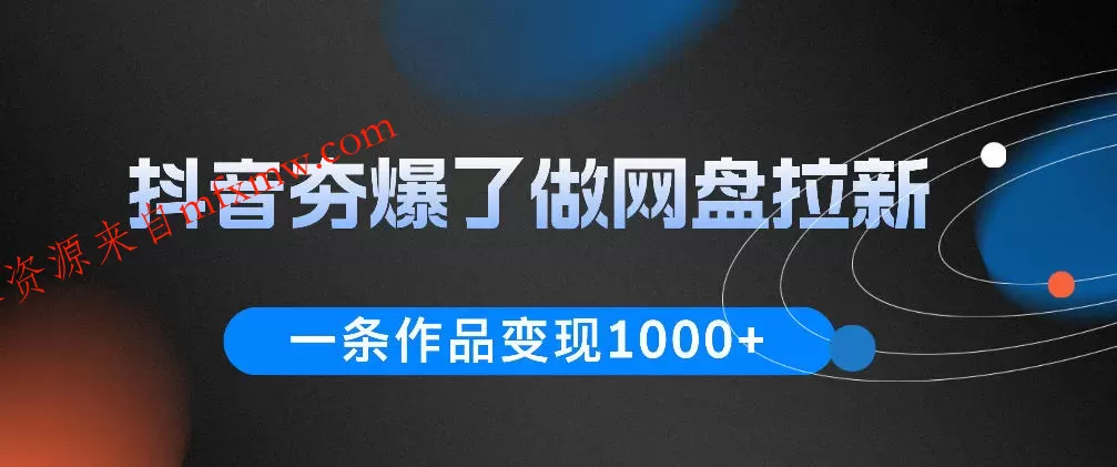 抖音夯爆了做网盘拉新，一条作品轻松10W+流量，变现1k+，看完即可上手操作