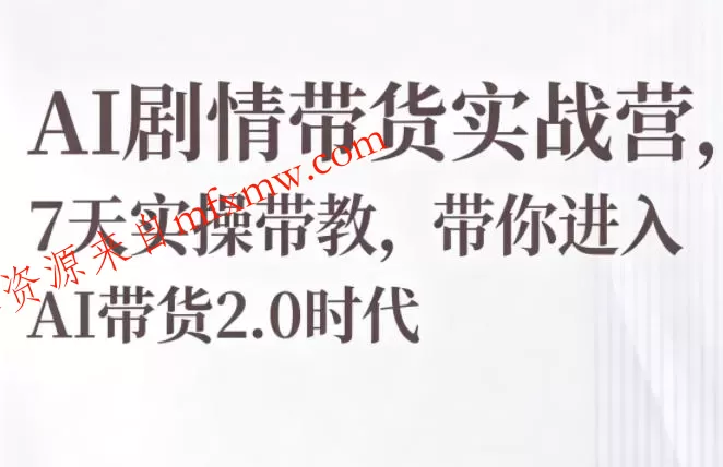 AI剧情带货实战营，7天实操带教，带你进入AI带货2.0时代