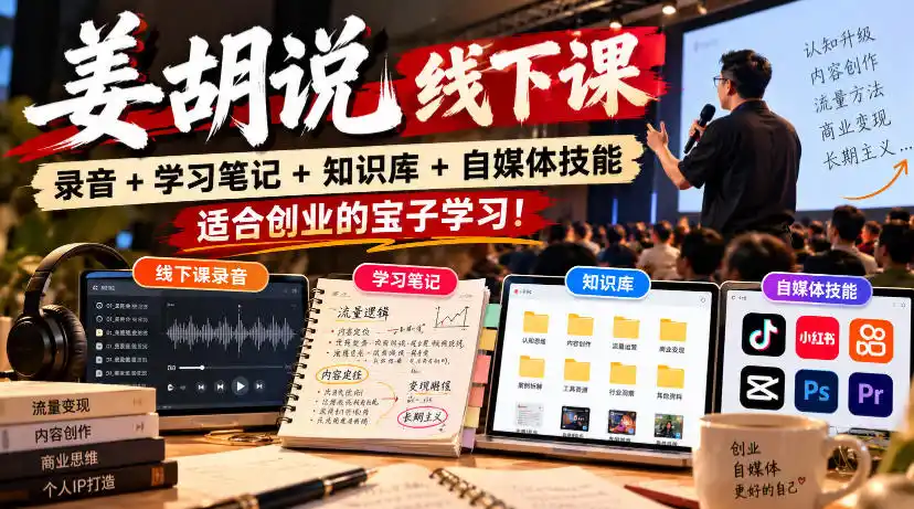 姜胡说线下课录音+学习笔记+知识库+自媒体技能,适合创业的宝子学习!-免费项目网