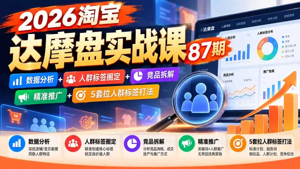 2026淘宝达摩盘实战课87期:数据分析+人群标签圈定+竞品拆解+精准推广+5套拉人群标签打法-免费项目网