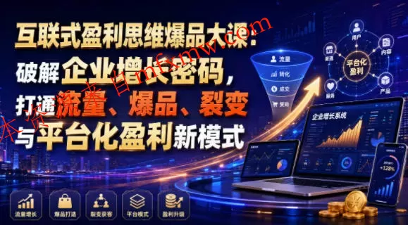 互联式盈利思维爆品大课:破解企业增长密码,打通流量、爆品、裂变与平台化盈利新模式