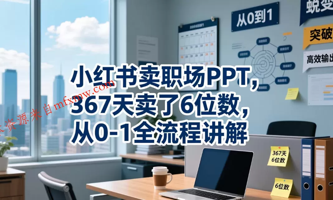 小红书卖职场PPT，367天卖了6位数，从0-1全流程讲解