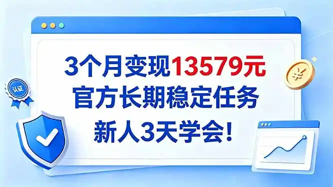 3个月变现13579元，官方长期稳定任务，新人3天学会！-免费项目网