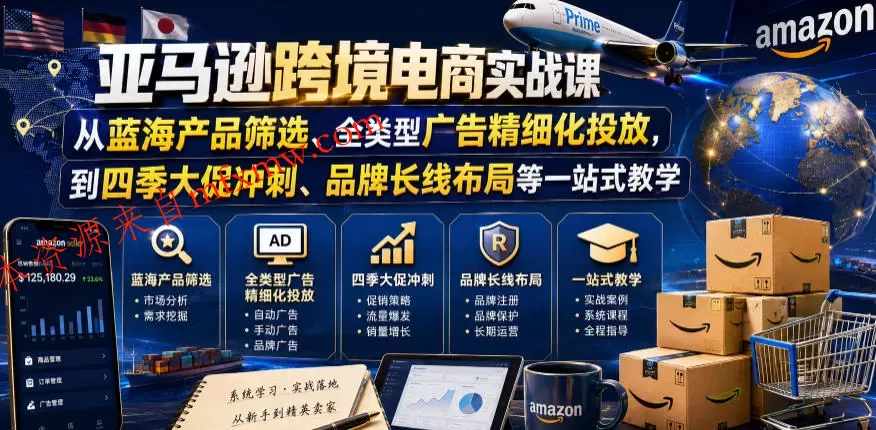 亚马逊跨境电商实战课,从蓝海产品筛选、全类型广告精细化投放,到四季大促冲刺、品牌长线布局等一站式教学(更新7月)