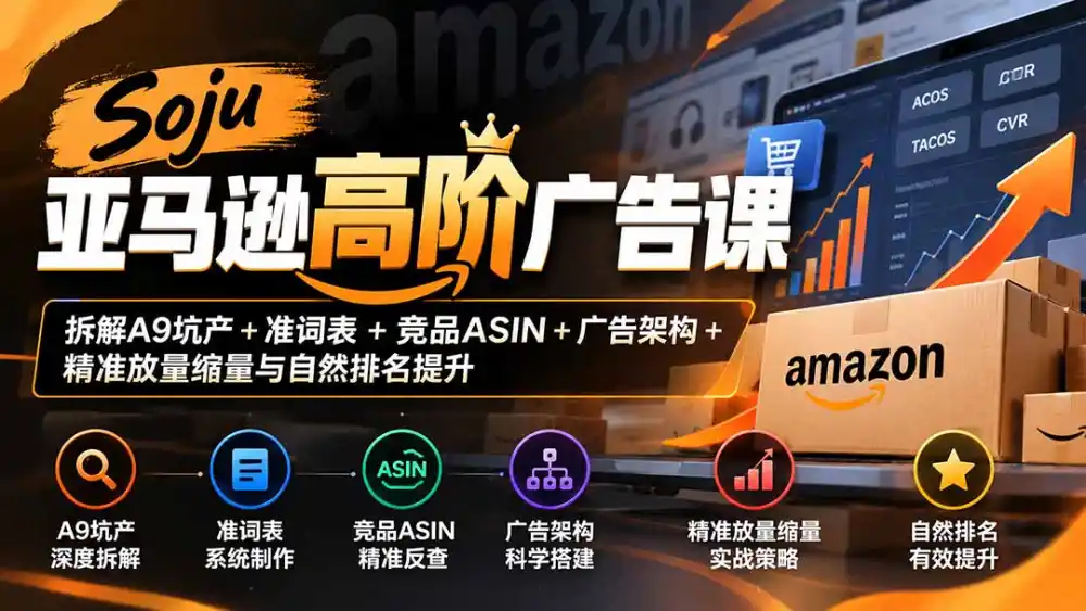 Soju亚马逊高阶广告课:拆解A9坑产+准词表+竞品ASIN+广告架构+精准放量缩量与自然排名提升-免费项目网