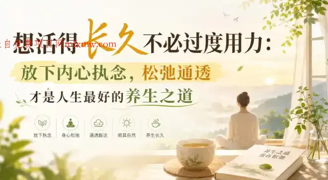 付费文章:想活得长久不必过度用力:放下内心执念,松弛通透才是人生最好的养生之道