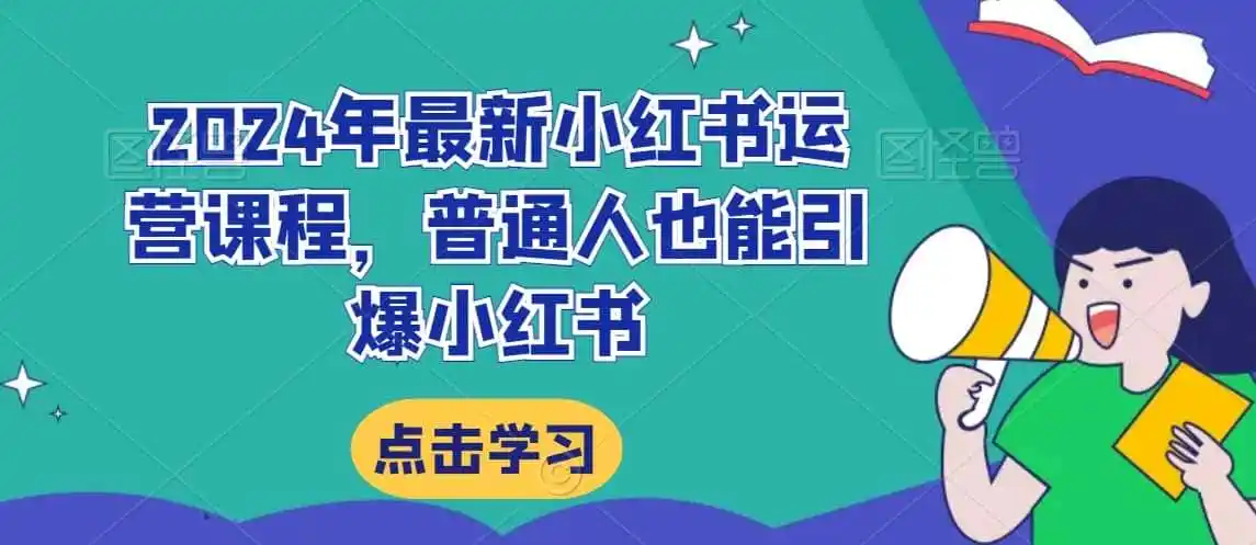 2024年最新小红书运营课程,普通人也能引爆小红书