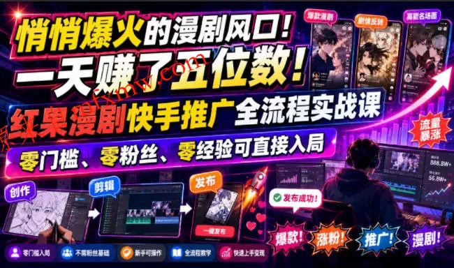 悄悄爆火的漫剧风口!一天賺了五位数!红果漫剧快手推广全流程实战课,零门槛、零粉丝、零经验可直接入局