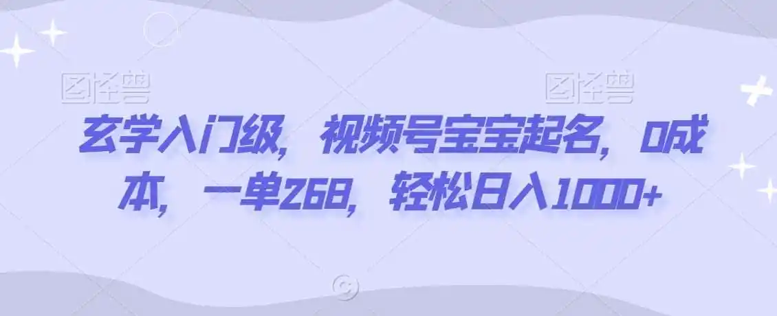 玄学入门级,视频号宝宝起名,0成本,一单268,轻松日入1000+【揭秘】