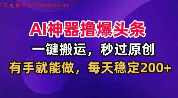 AI神器撸爆头条,一键搬运,秒过原创,有手就能做,每天稳定200+【揭秘】