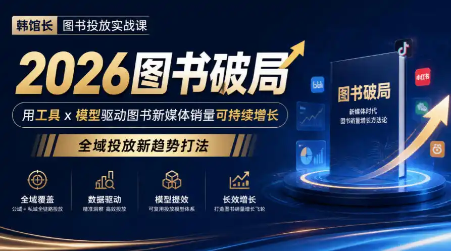 韩馆长图书投放实战课|2026图书破局,用工具x模型驱动图书新媒体销量可持续增长,全域投放新趋势打法-免费项目网