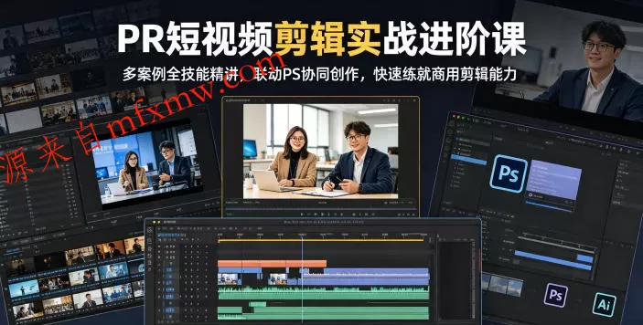 PR短视频剪辑实战进阶课，多案例全技能精讲，联动PS协同创作，快速练就商用剪辑能力