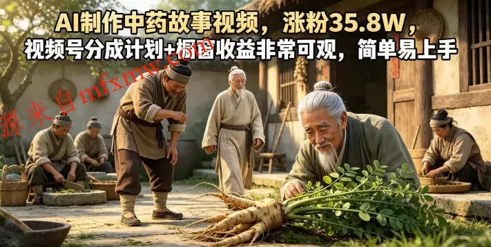 AI制作中药故事视频,涨粉35.8W,视频号分成计划+橱窗收益非常可观,简单易上手