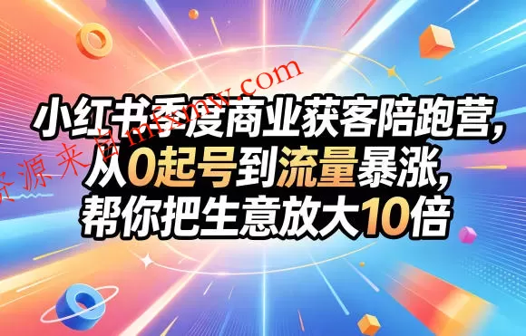 小红书季度商业获客陪跑营,从0起号到流量暴涨,帮你把生意放大10倍