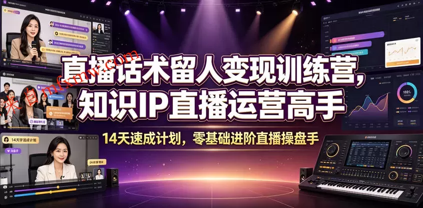 直播话术留人变现训练营，知识IP直播运营高手，14天速成计划，零基础进阶直播操盘手