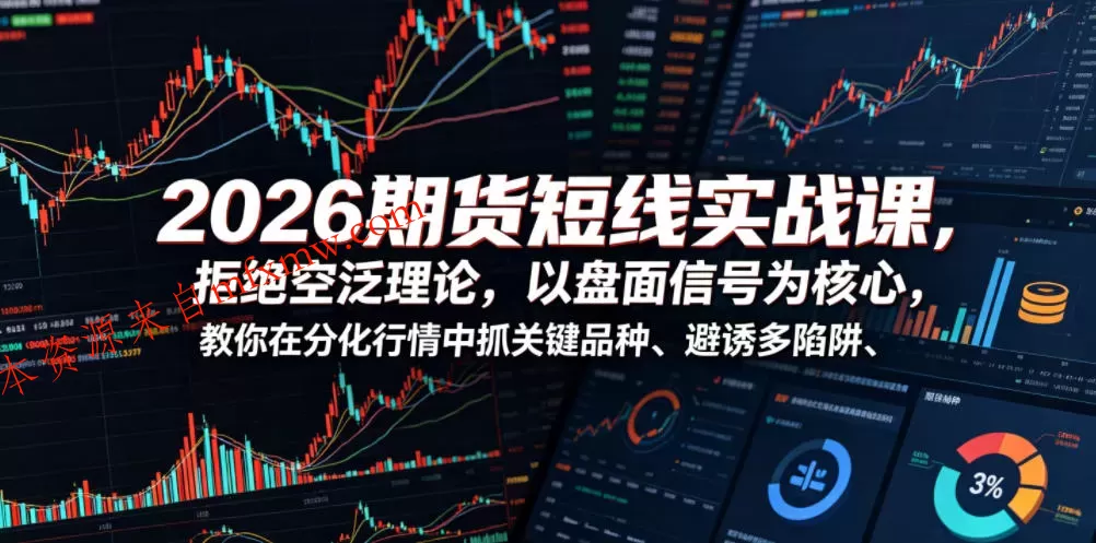 2026期货短线实战课，拒绝空泛理论，以盘面信号为核心，教你在分化行情中抓关键品种、避诱多陷阱（更新）