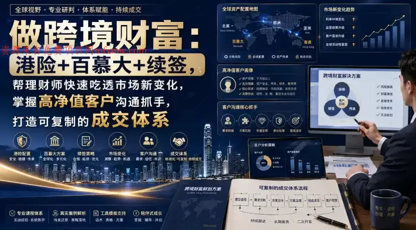 做跨境财富:港险+百慕大+续签,帮理财师快速吃透市场新变化,掌握高净值客户沟通抓手,打造可复制的成交体系