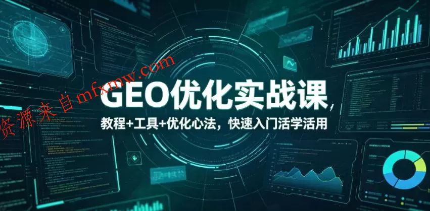GEO优化实战课，教程+工具+优化心法，快速入门活学活用