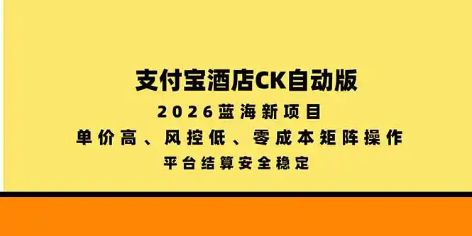 支付宝酒店ck自动版，2026蓝海新项目，单价高，风控低，零成本矩阵操作，平台结算安全稳定-免费项目网