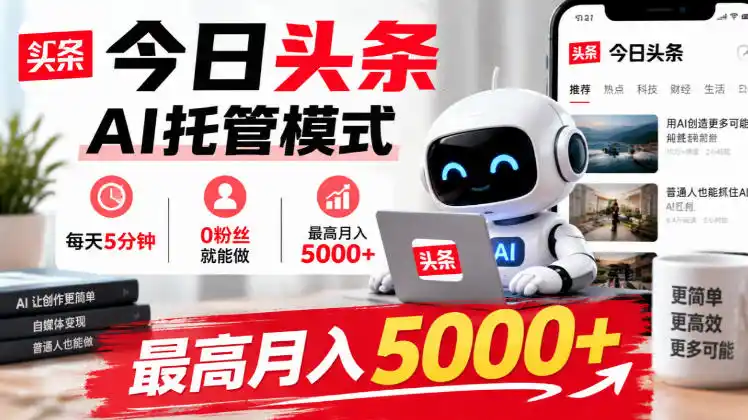 今日头条AI托管模式,每天5分钟,0粉丝就能做,最高月入5000+【揭秘】-免费项目网