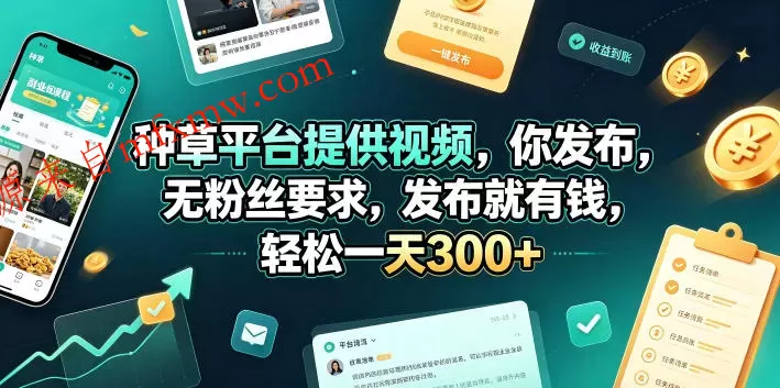 种草平台提供视频，你发布，无粉丝要求，发布就有钱，轻松一天300+【揭秘】
