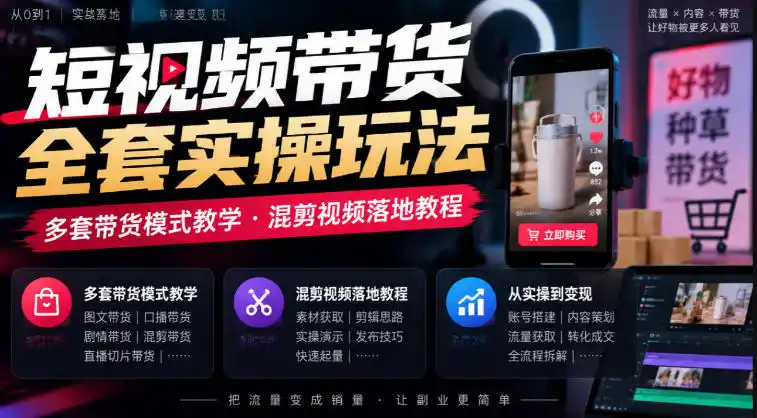 短视频带货全套实操玩法，多套带货模式教学，混剪视频落地教程-免费项目网