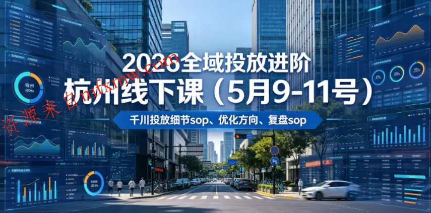 2026全域投放进阶杭州线下课(5月9-11号),包括千川投放细节sop、优化方向、复盘sop(20小时录音+字幕)