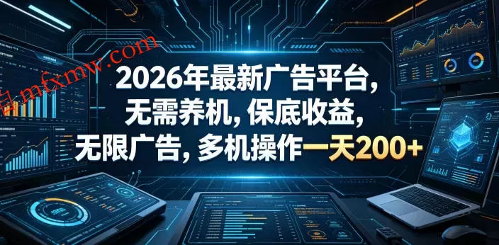 2026年最新广告平台，无需养机，保底收益，无限广告，多机操作一天200+【揭秘】