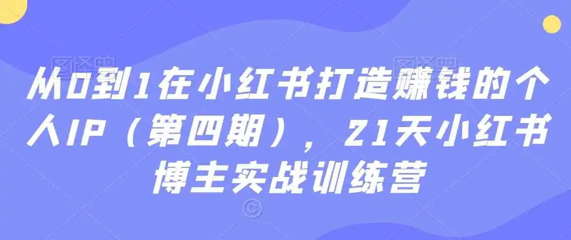 从0到1在小红书打造赚钱的个人IP(第四期),21天小红书博主实战训练营