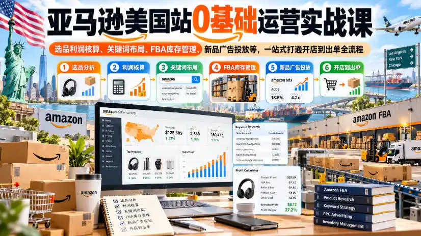 亚马逊美国站0基础运营实战课｜选品利润核算、关键词布局、FBA库存管理、新品广告投放等，一站式打通开店到出单全流程-免费项目网