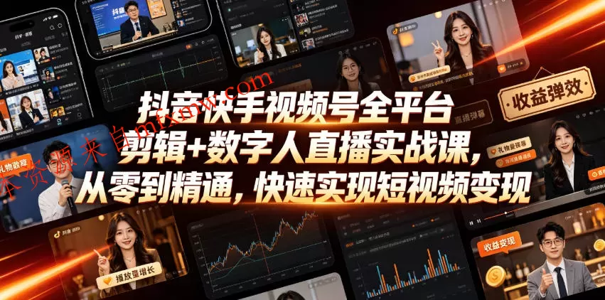 抖音快手视频号全平台剪辑+数字人直播实战课,从零到精通,快速实现短视频变现(更新2026年6月)