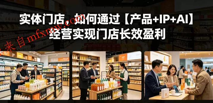 实体门店，如何通过【产品+IP+AI】经营实现门店长效盈利